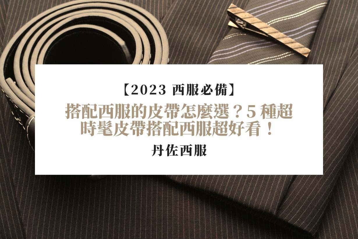 【2023-西服必備】搭配西服的皮帶怎麼選？5-種超時髦皮帶搭配西服超好看！