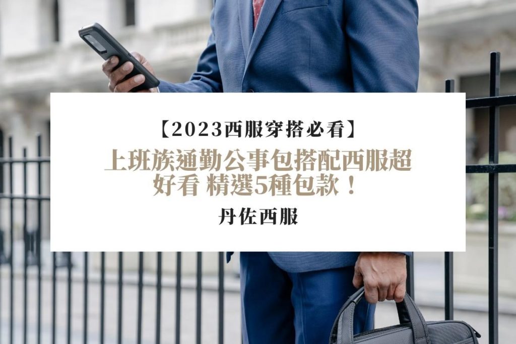 【2023西服穿搭必看】上班族通勤公事包搭配西服超好看--精選5種包款！